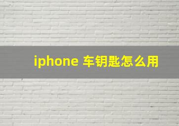 iphone 车钥匙怎么用